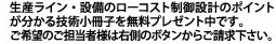 生産ライン 設備のローコスト制御設計のポイントが分かる技術小冊子を無料プレゼント中です ご希望のご担当者様は右側のボタンからご請求下さい