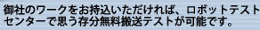 御社のワークをお持込いただければ ロボットテストセンターで思う存分無料搬送テストが可能です