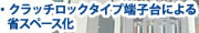 クラッチロックタイプ端子台による省スペース化